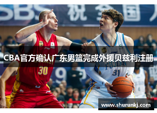CBA官方确认广东男篮完成外援贝兹利注册